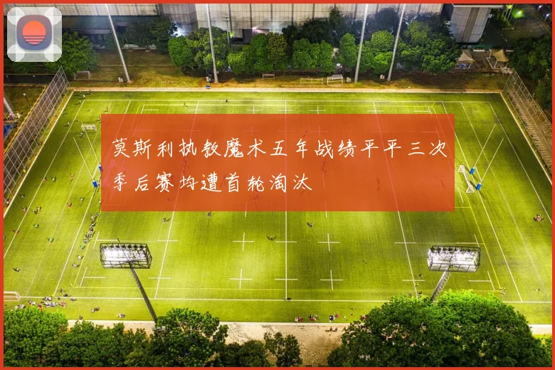 莫斯利执教魔术五年战绩平平三次季后赛均遭首轮淘汰