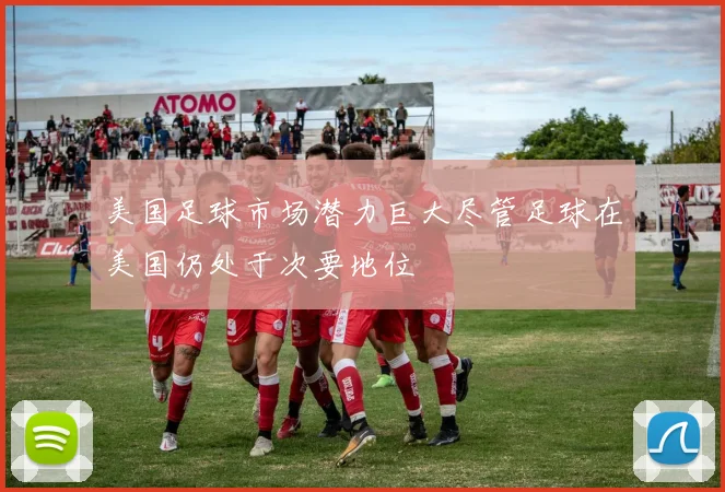 美国足球市场潜力巨大尽管足球在美国仍处于次要地位