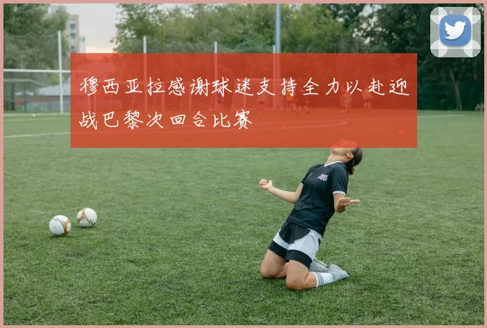 穆西亚拉感谢球迷支持全力以赴迎战巴黎次回合比赛