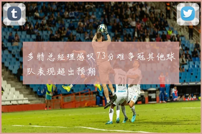 多特总经理感叹73分难争冠其他球队表现超出预期