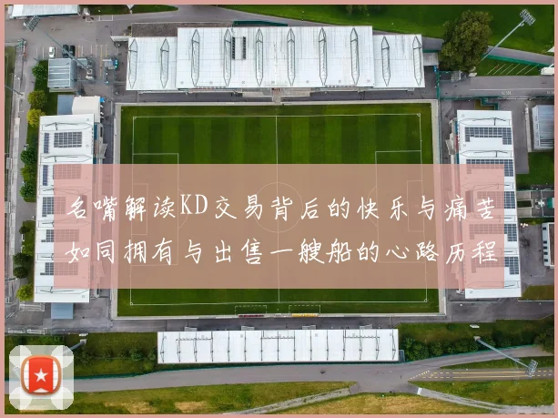 名嘴解读KD交易背后的快乐与痛苦如同拥有与出售一艘船的心路历程