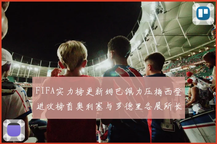FIFA实力榜更新姆巴佩力压梅西登进攻榜首奥利塞与罗德里各展所长