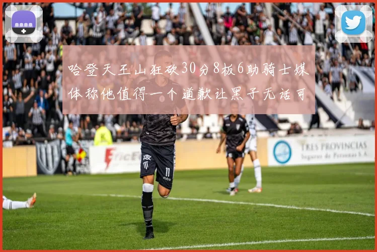 哈登天王山狂砍30分8板6助骑士媒体称他值得一个道歉让黑子无话可说