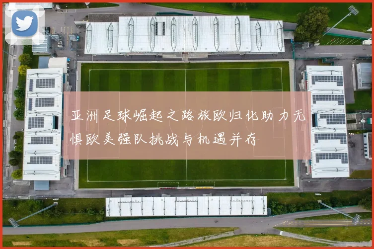 亚洲足球崛起之路旅欧归化助力无惧欧美强队挑战与机遇并存