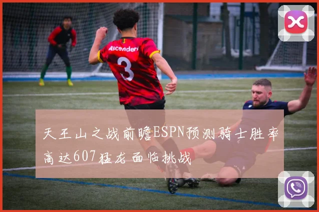 天王山之战前瞻ESPN预测骑士胜率高达607猛龙面临挑战