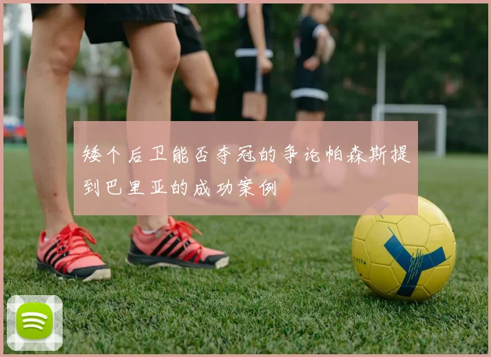 矮个后卫能否夺冠的争论帕森斯提到巴里亚的成功案例