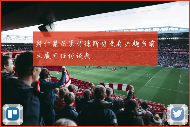 拜仁慕尼黑对德斯特没有兴趣当前未展开任何谈判