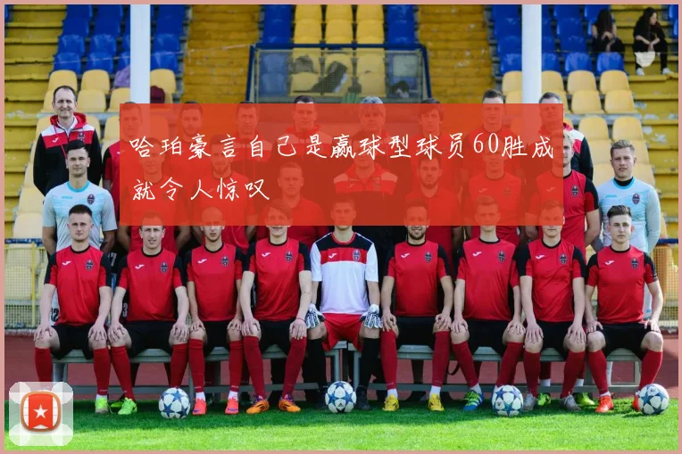 哈珀豪言自己是赢球型球员60胜成就令人惊叹